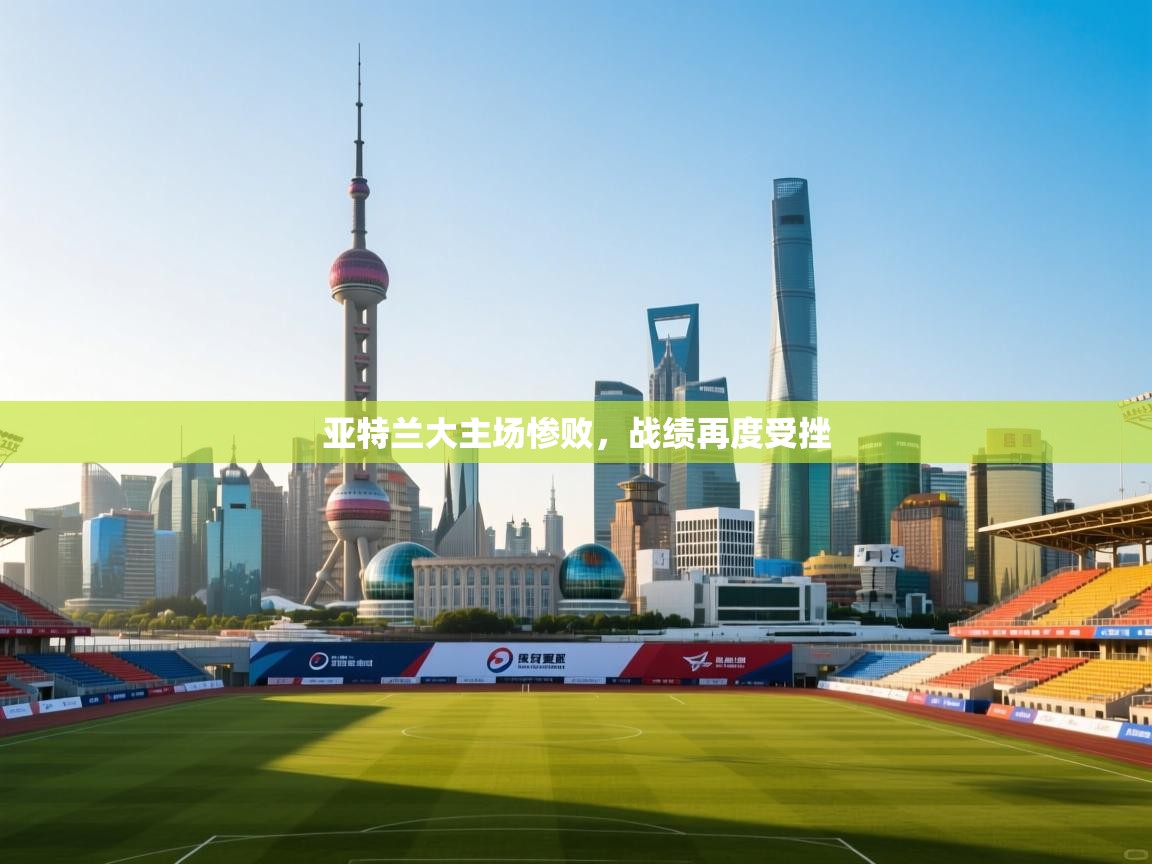 亚特兰大主场惨败，战绩再度受挫  第2张