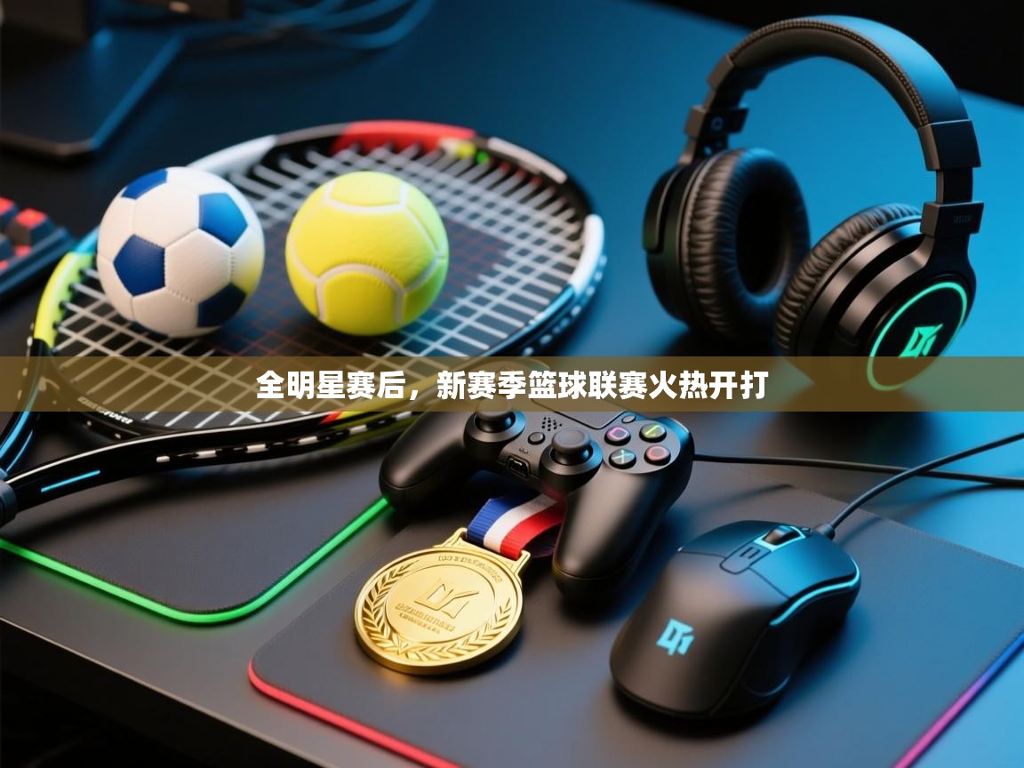 全明星赛后，新赛季篮球联赛火热开打  第1张