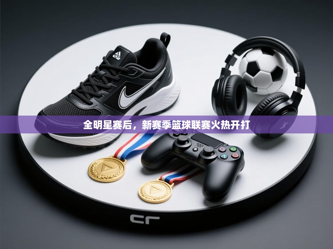 全明星赛后，新赛季篮球联赛火热开打  第2张
