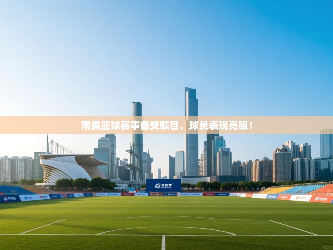 南美篮球赛事备受瞩目，球员表现亮眼！  第1张