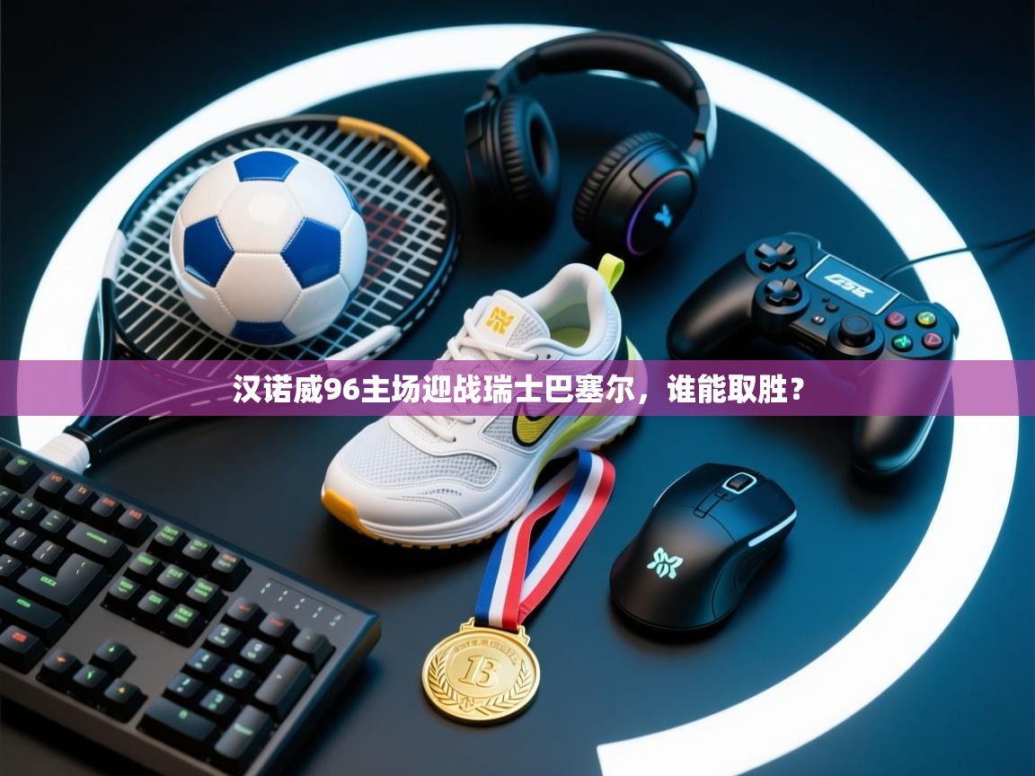 汉诺威96主场迎战瑞士巴塞尔，谁能取胜？  第1张