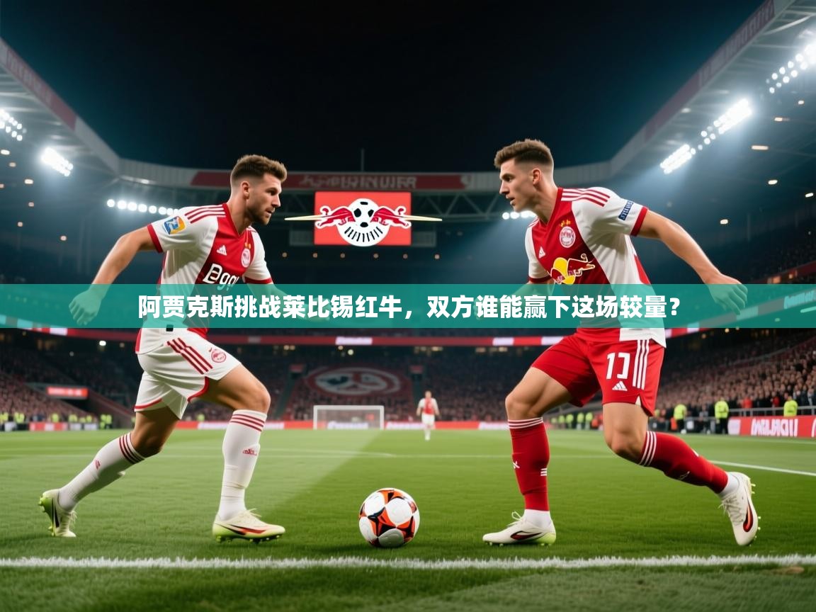 阿贾克斯挑战莱比锡红牛，双方谁能赢下这场较量？  第2张