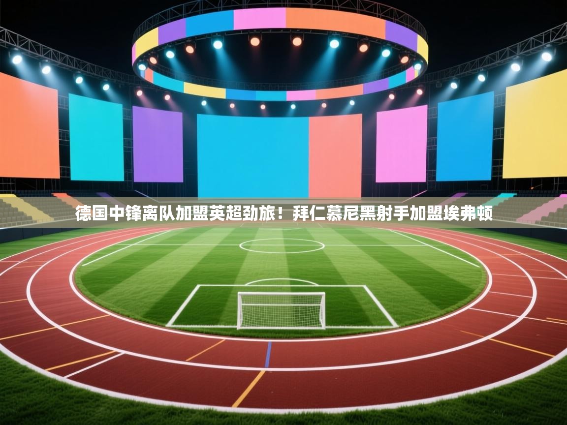 德国中锋离队加盟英超劲旅！拜仁慕尼黑射手加盟埃弗顿  第2张