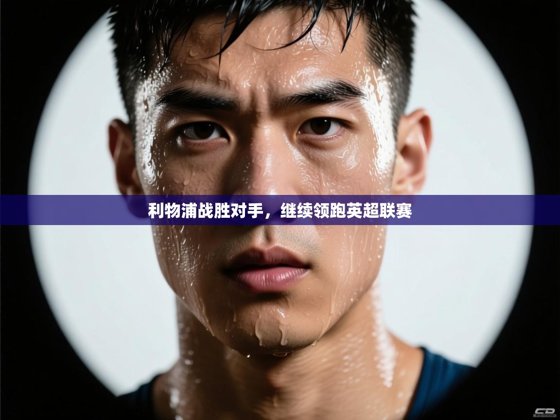 利物浦战胜对手，继续领跑英超联赛  第1张