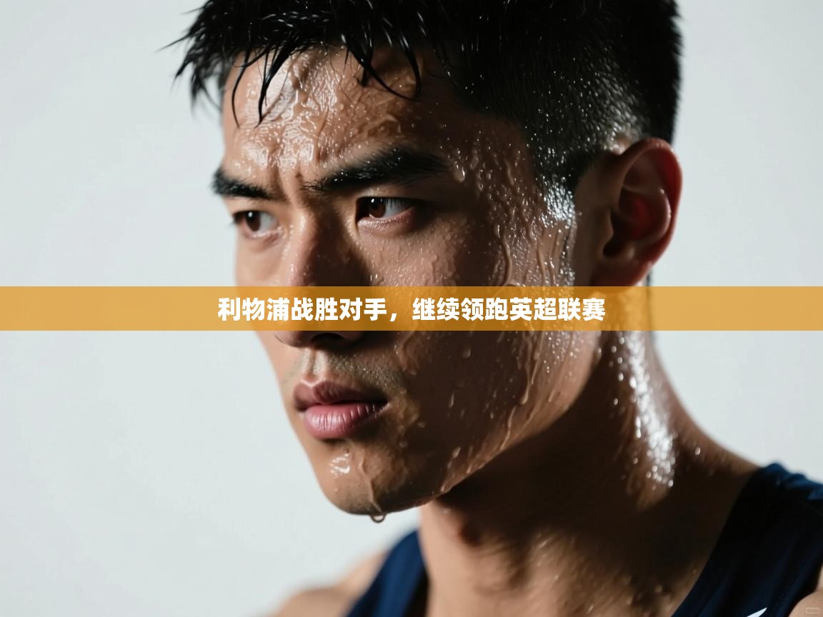 利物浦战胜对手，继续领跑英超联赛  第2张