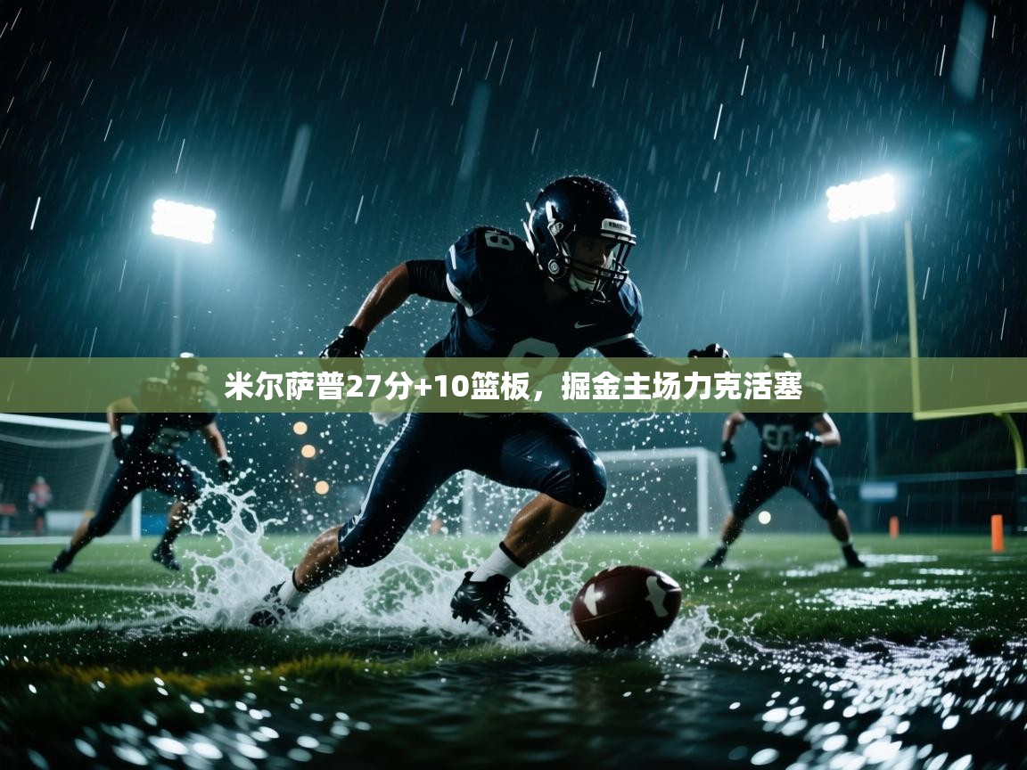 米尔萨普27分+10篮板，掘金主场力克活塞  第1张