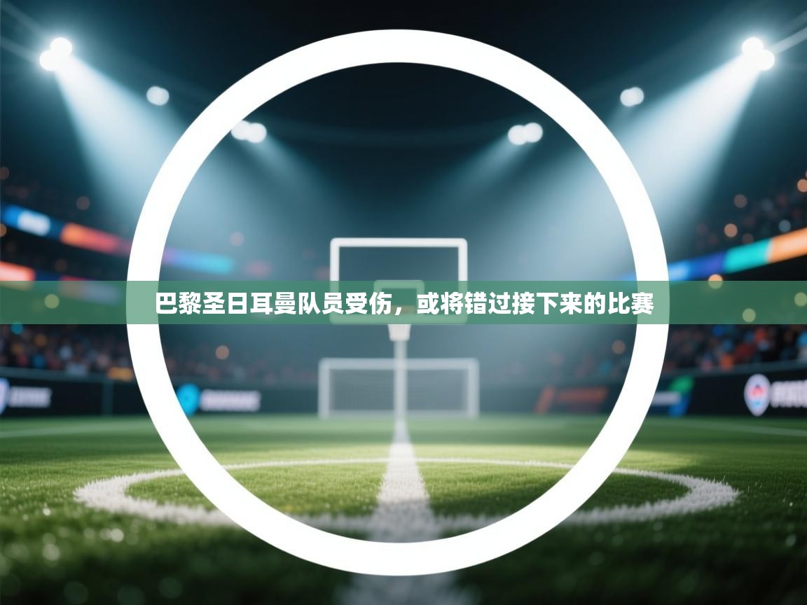 巴黎圣日耳曼队员受伤，或将错过接下来的比赛  第1张