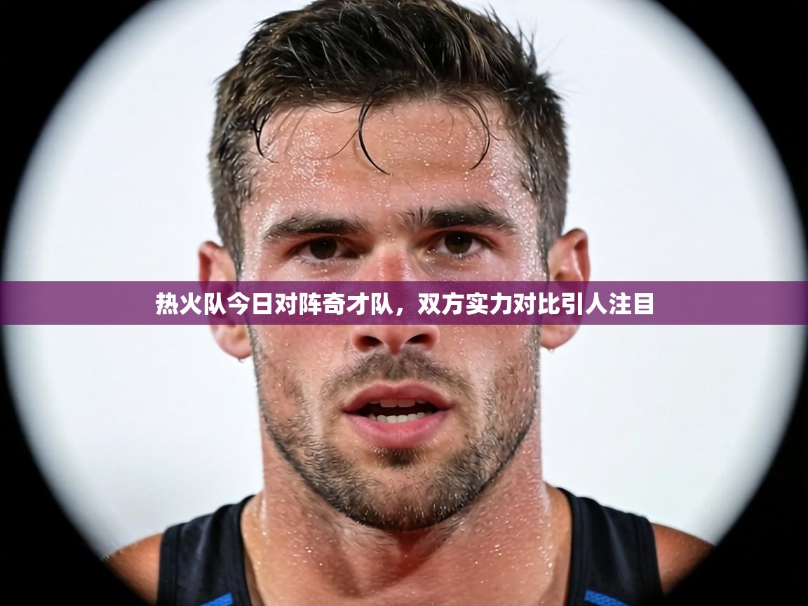 热火队今日对阵奇才队,双方实力对比引人注目 第1张