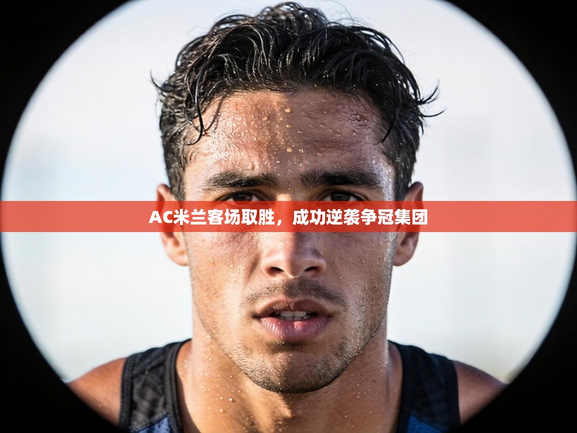 AC米兰客场取胜，成功逆袭争冠集团  第2张